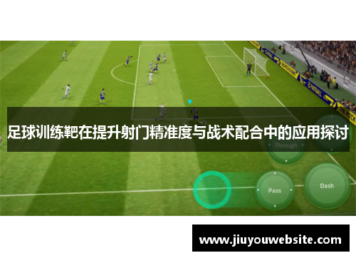 足球训练靶在提升射门精准度与战术配合中的应用探讨